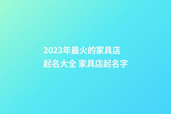 2023年最火的家具店起名大全 家具店起名字-第1張-店鋪起名-玄機派